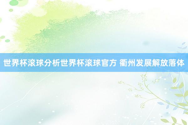 世界杯滚球分析世界杯滚球官方 衢州发展解放落体