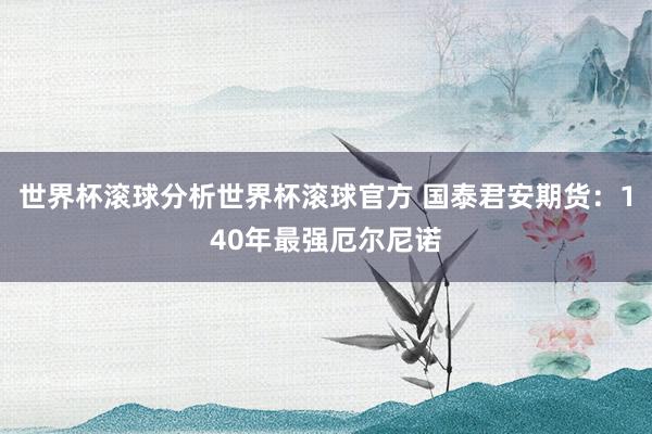 世界杯滚球分析世界杯滚球官方 国泰君安期货：140年最强厄尔尼诺