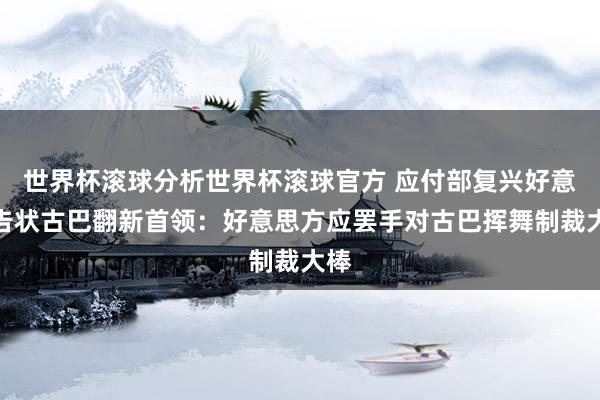 世界杯滚球分析世界杯滚球官方 应付部复兴好意思告状古巴翻新首领：好意思方应罢手对古巴挥舞制裁大棒