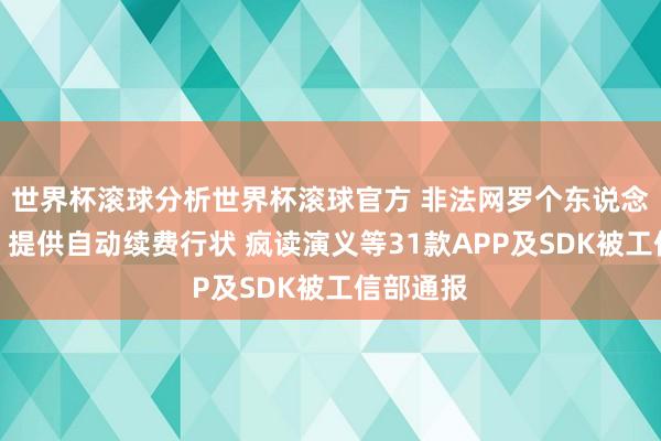 世界杯滚球分析世界杯滚球官方 非法网罗个东说念主信息、提供自动续费行状 疯读演义等31款APP及SDK被工信部通报