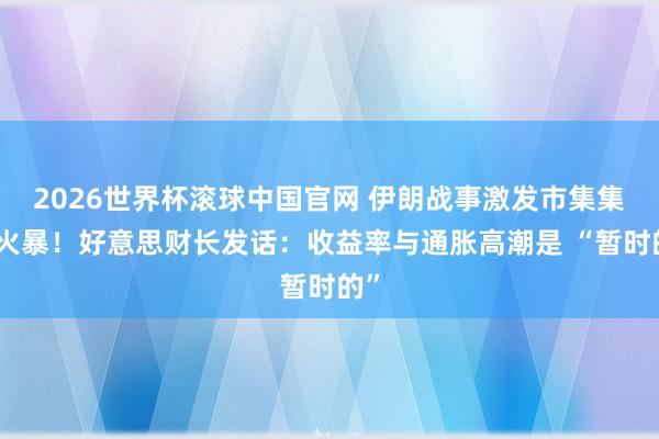 2026世界杯滚球中国官网 伊朗战事激发市集集体火暴！好意思财长发话：收益率与通胀高潮是 “暂时的”