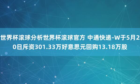 世界杯滚球分析世界杯滚球官方 中通快递-W于5月20日斥资301.33万好意思元回购13.18万股