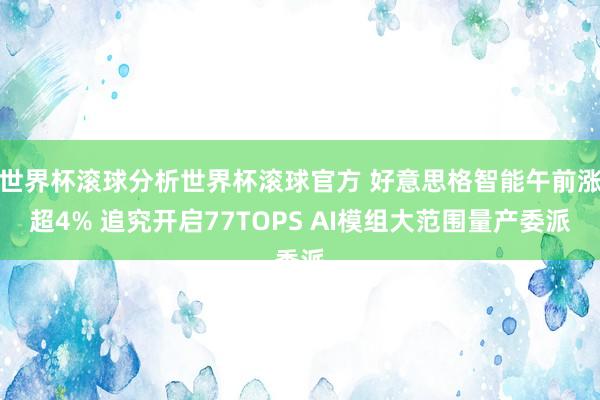 世界杯滚球分析世界杯滚球官方 好意思格智能午前涨超4% 追究开启77TOPS AI模组大范围量产委派