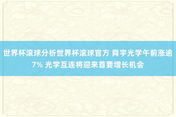 世界杯滚球分析世界杯滚球官方 舜宇光学午前涨逾7% 光学互连将迎来首要增长机会