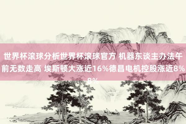 世界杯滚球分析世界杯滚球官方 机器东谈主办法午前无数走高 埃斯顿大涨近16%德昌电机控股涨近8%