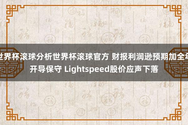 世界杯滚球分析世界杯滚球官方 财报利润逊预期加全年开导保守 Lightspeed股价应声下落