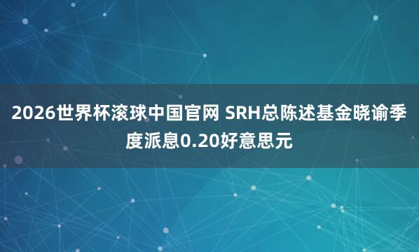 2026世界杯滚球中国官网 SRH总陈述基金晓谕季度派息0.20好意思元