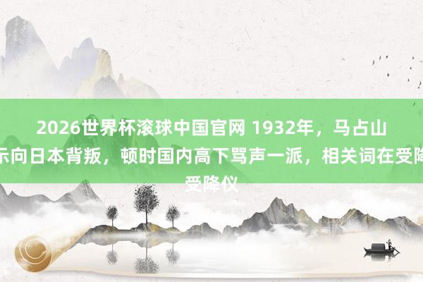2026世界杯滚球中国官网 1932年，马占山晓示向日本背叛，顿时国内高下骂声一派，相关词在受降仪