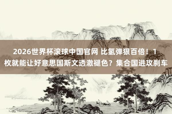 2026世界杯滚球中国官网 比氢弹狠百倍！1 枚就能让好意思国斯文透澈褪色？集合国进攻刹车