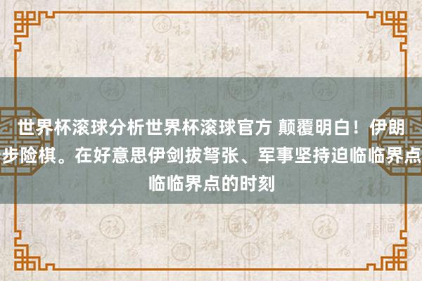 世界杯滚球分析世界杯滚球官方 颠覆明白！伊朗走了一步险棋。在好意思伊剑拔弩张、军事坚持迫临临界点的时刻
