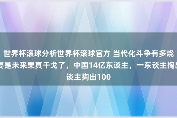 世界杯滚球分析世界杯滚球官方 当代化斗争有多烧钱？要是未来果真干戈了，中国14亿东谈主，一东谈主掏出100