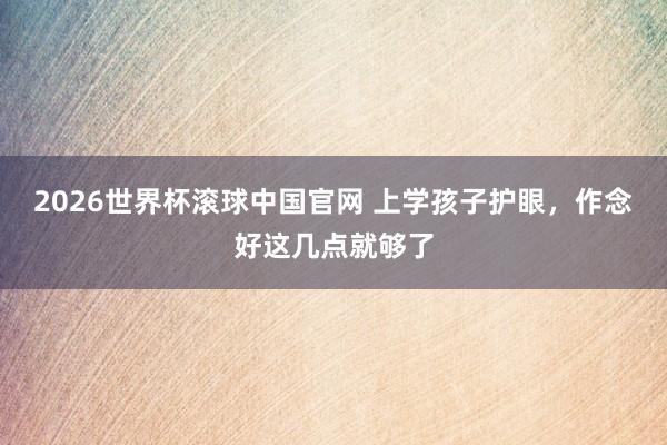 2026世界杯滚球中国官网 上学孩子护眼，作念好这几点就够了