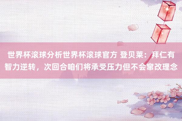世界杯滚球分析世界杯滚球官方 登贝莱：拜仁有智力逆转，次回合咱们将承受压力但不会窜改理念