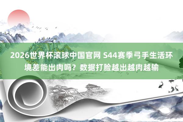 2026世界杯滚球中国官网 S44赛季弓手生活环境差能出肉吗？数据打脸越出越肉越输