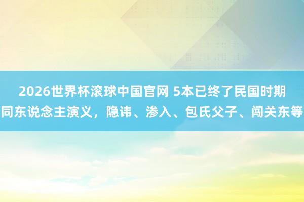 2026世界杯滚球中国官网 5本已终了民国时期同东说念主演义，隐讳、渗入、包氏父子、闯关东等
