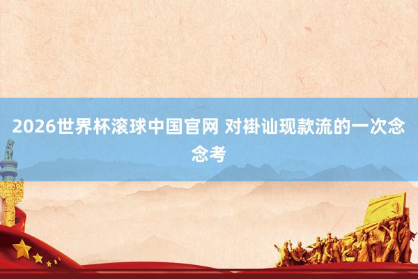 2026世界杯滚球中国官网 对褂讪现款流的一次念念考