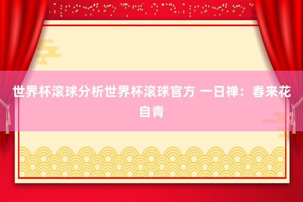 世界杯滚球分析世界杯滚球官方 一日禅：春来花自青