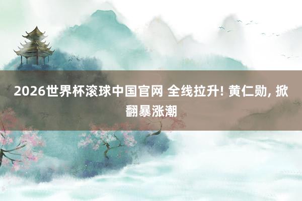 2026世界杯滚球中国官网 全线拉升! 黄仁勋， 掀翻暴涨潮