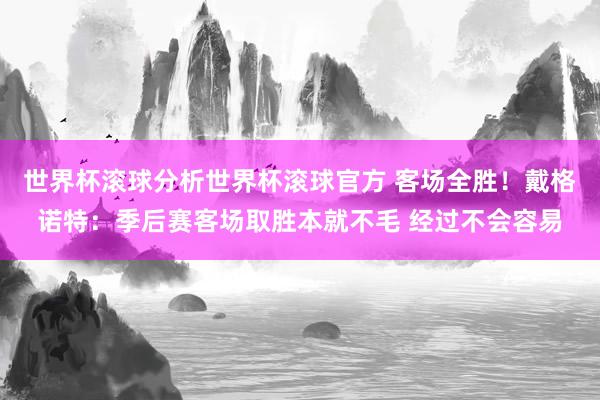 世界杯滚球分析世界杯滚球官方 客场全胜!戴格诺特:季后赛客场取胜本就不毛 经过不会容易