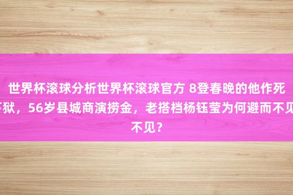世界杯滚球分析世界杯滚球官方 8登春晚的他作死下狱，56岁县城商演捞金，老搭档杨钰莹为何避而不见？