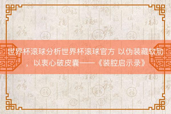 世界杯滚球分析世界杯滚球官方 以伪装藏软肋，以衷心破皮囊——《装腔启示录》