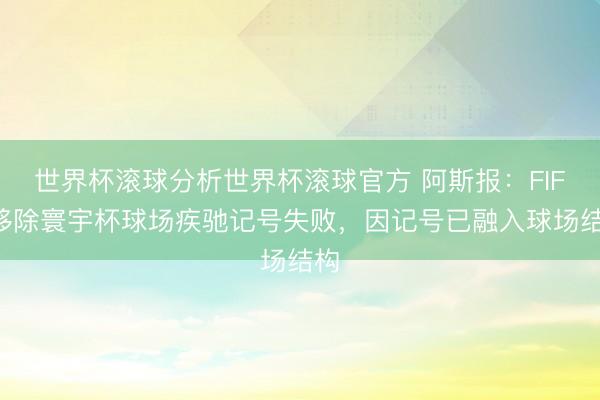 世界杯滚球分析世界杯滚球官方 阿斯报：FIFA移除寰宇杯球场疾驰记号失败，因记号已融入球场结构