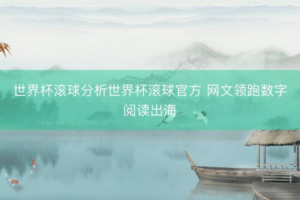 世界杯滚球分析世界杯滚球官方 网文领跑数字阅读出海