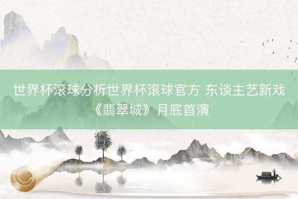 世界杯滚球分析世界杯滚球官方 东谈主艺新戏《翡翠城》月底首演