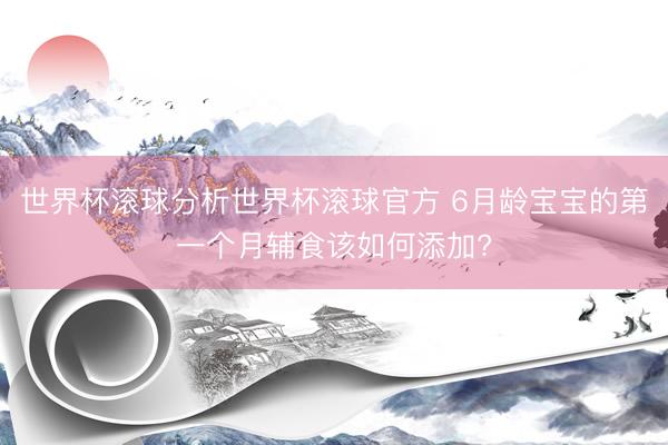 世界杯滚球分析世界杯滚球官方 6月龄宝宝的第一个月辅食该如何添加?