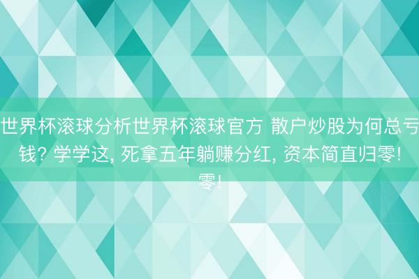 世界杯滚球分析世界杯滚球官方 散户炒股为何总亏钱? 学学这， 死拿五年躺赚分红， 资本简直归零!