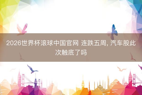 2026世界杯滚球中国官网 连跌五周， 汽车股此次触底了吗