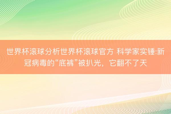 世界杯滚球分析世界杯滚球官方 科学家实锤:新冠病毒的“底裤”被扒光,它翻不了天