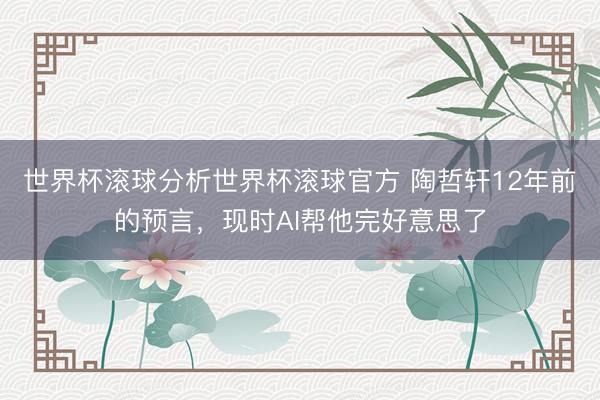 世界杯滚球分析世界杯滚球官方 陶哲轩12年前的预言,现时AI帮他完好意思了